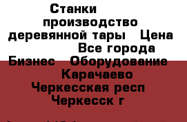 Станки corali производство деревянной тары › Цена ­ 50 000 - Все города Бизнес » Оборудование   . Карачаево-Черкесская респ.,Черкесск г.